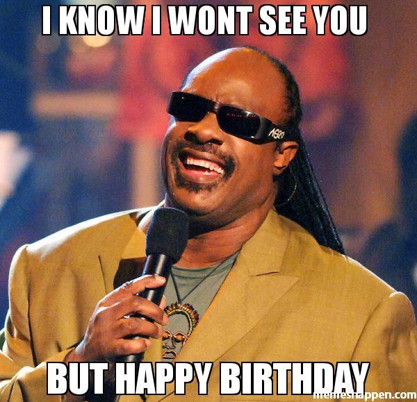 I know i wont see you but happy birthday funny meme