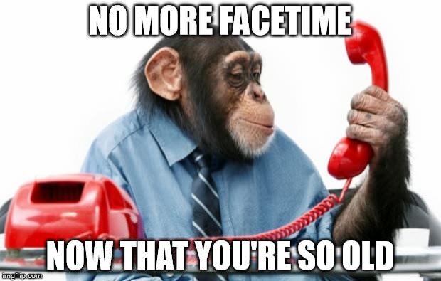 No more facetime now that you are so old